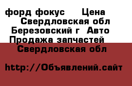 форд фокус 2 › Цена ­ 100 - Свердловская обл., Березовский г. Авто » Продажа запчастей   . Свердловская обл.